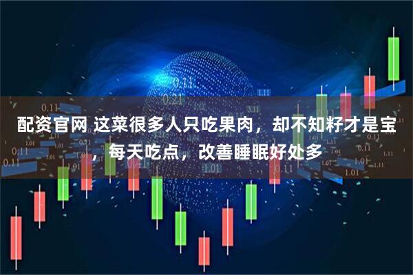 配资官网 这菜很多人只吃果肉，却不知籽才是宝，每天吃点，改善睡眠好处多