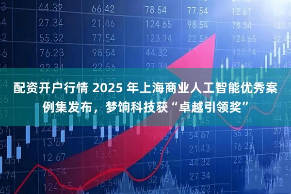 配资开户行情 2025 年上海商业人工智能优秀案例集发布，梦饷科技获“卓越引领奖”