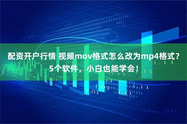 配资开户行情 视频mov格式怎么改为mp4格式？5个软件，小白也能学会！